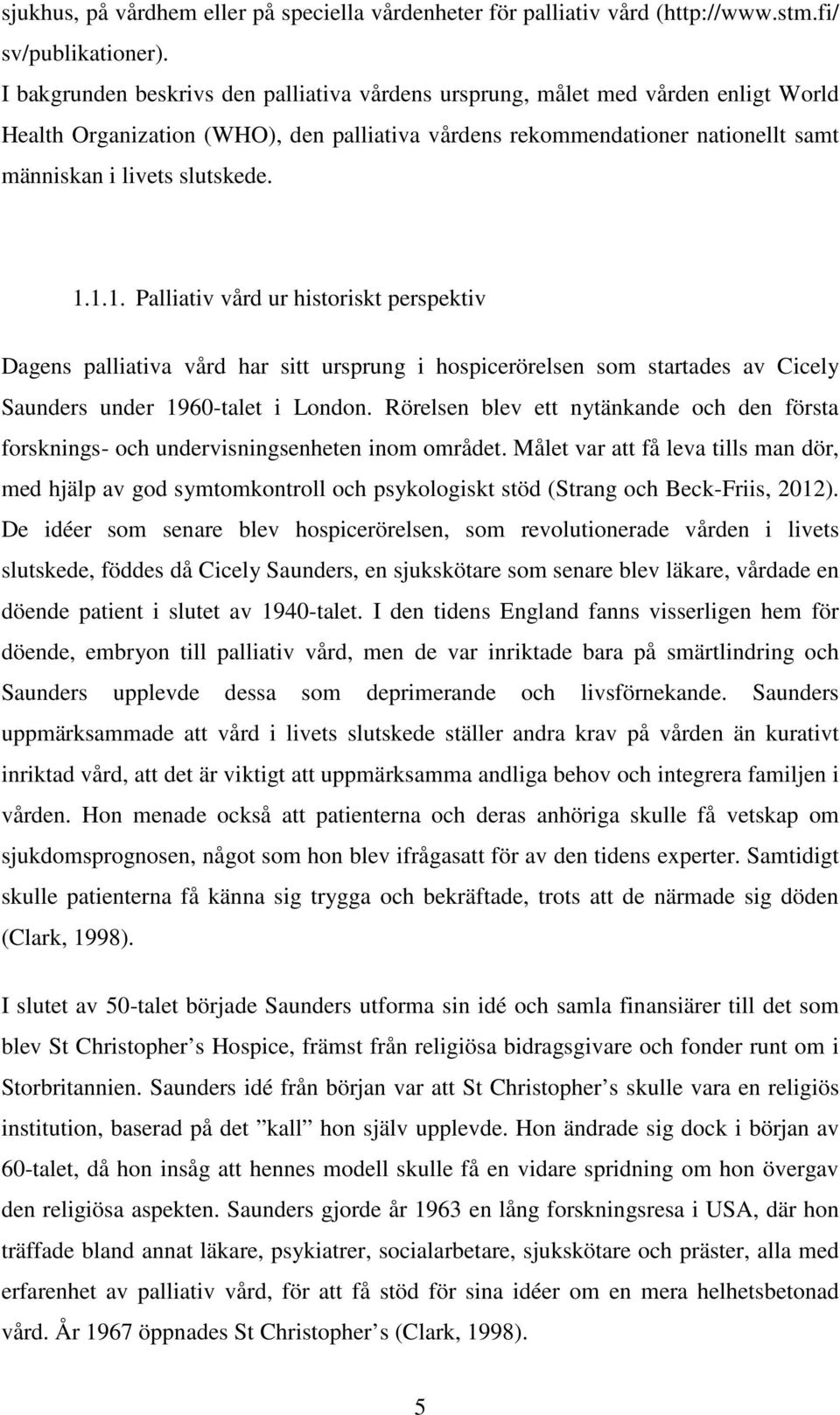 1.1. Palliativ vård ur historiskt perspektiv Dagens palliativa vård har sitt ursprung i hospicerörelsen som startades av Cicely Saunders under 1960-talet i London.