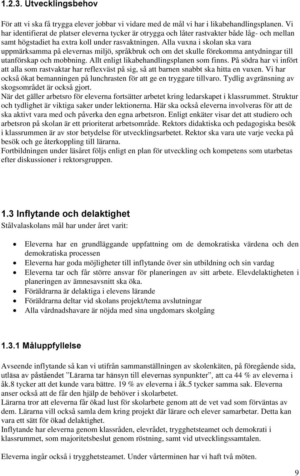 Alla vuxna i skolan ska vara uppmärksamma på elevernas miljö, språkbruk och om det skulle förekomma antydningar till utanförskap och mobbning. Allt enligt likabehandlingsplanen som finns.