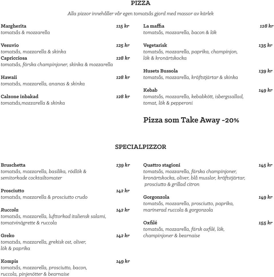 tomatsås, mozzarella, paprika, champinjon, lök & kronärtskocka Husets Bussola tomatsås, mozzarella, kräftstjärtar & skinka Kebab tomatsås, mozzarella, kebabkött, isbergssallad, tomat, lök & pepperoni