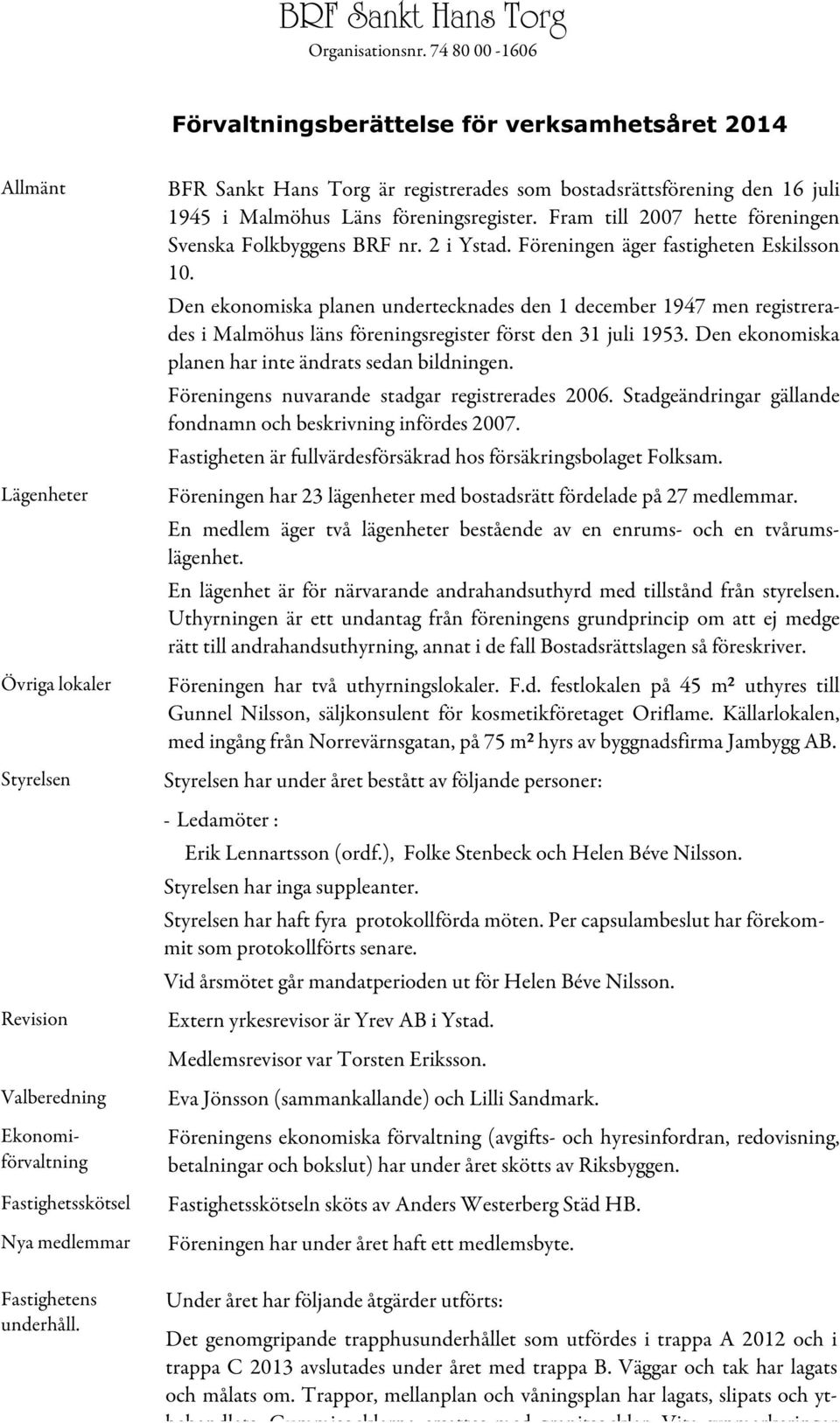 underhåll. BFR Sankt Hans Torg är registrerades som bostadsrättsförening den 16 juli 1945 i Malmöhus Läns föreningsregister. Fram till 2007 hette föreningen Svenska Folkbyggens BRF nr. 2 i Ystad.