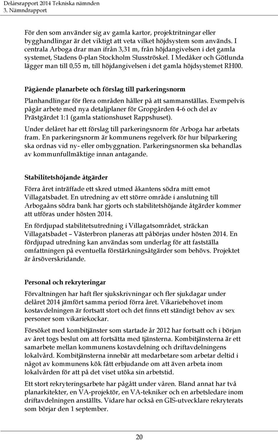 I Medåker och Götlunda lägger man till 0,55 m, till höjdangivelsen i det gamla höjdsystemet RH00.