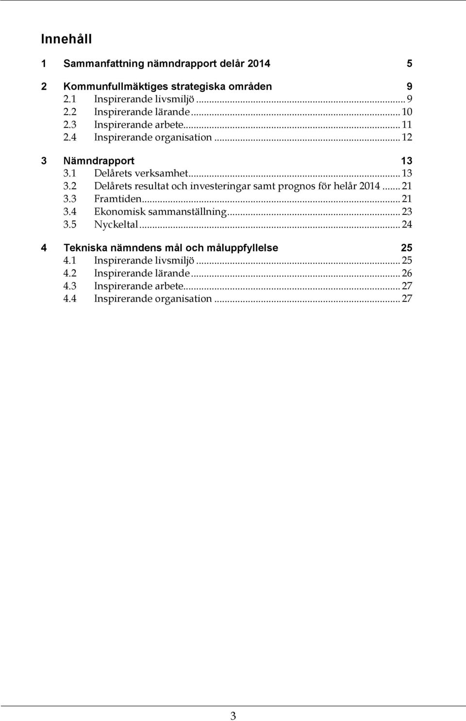 1 Delårets verksamhet... 13 3.2 Delårets resultat och investeringar samt prognos för helår 2014... 21 3.3 Framtiden... 21 3.4 Ekonomisk sammanställning.