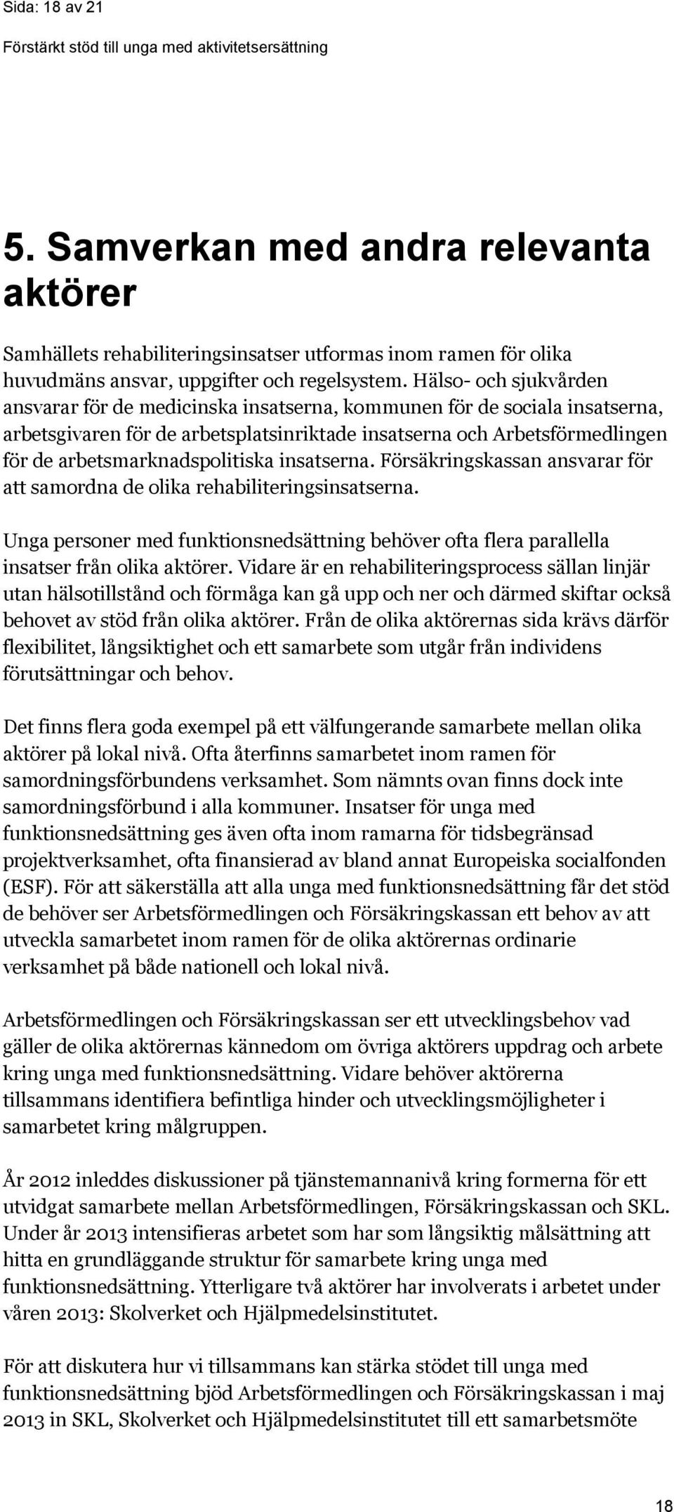 arbetsmarknadspolitiska insatserna. Försäkringskassan ansvarar för att samordna de olika rehabiliteringsinsatserna.