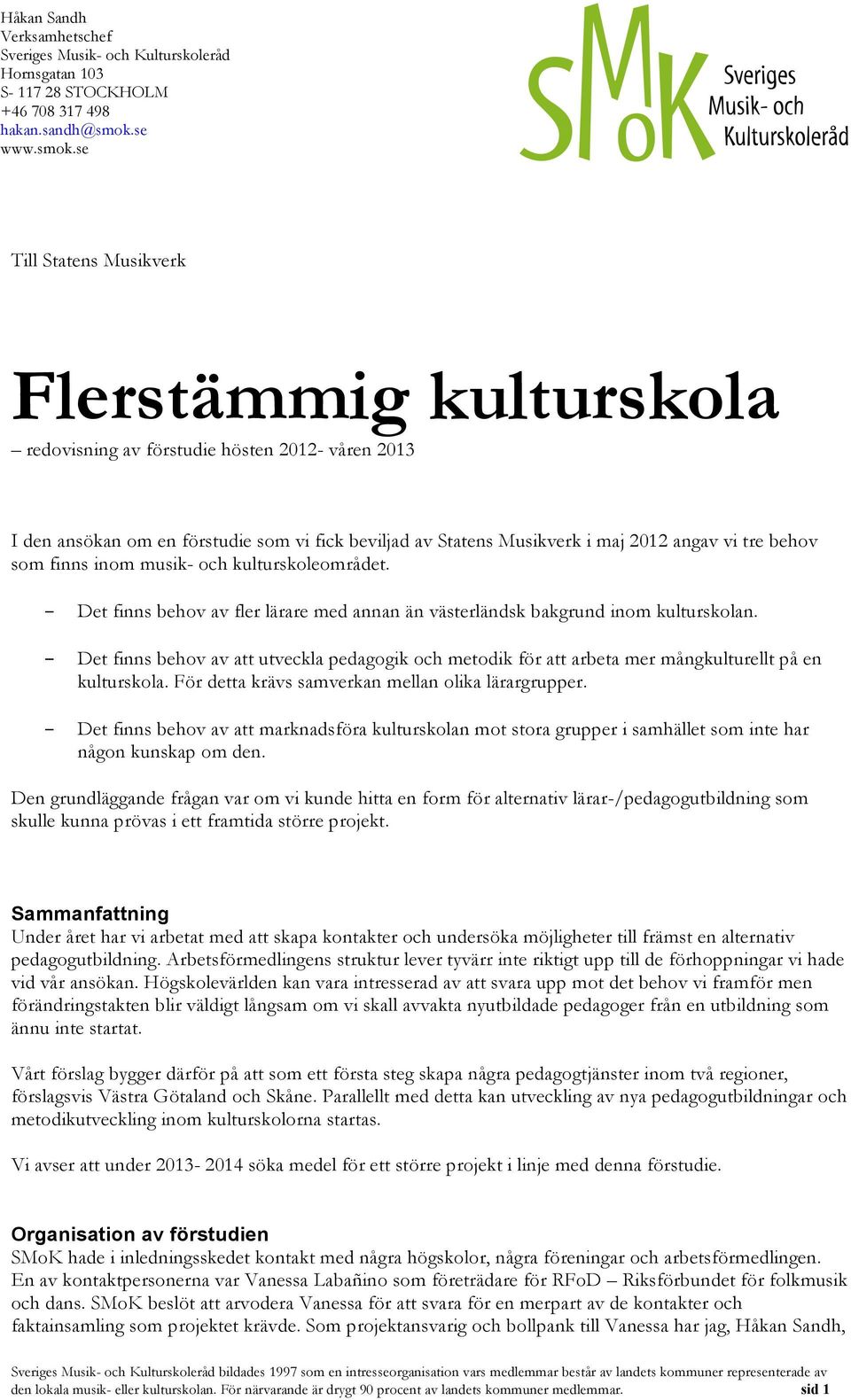 se 07-10-1707-10-17 Till Statens Musikverk Flerstämmig kulturskola redovisning av förstudie hösten 2012- våren 2013 I den ansökan om en förstudie som vi fick beviljad av Statens Musikverk i maj 2012