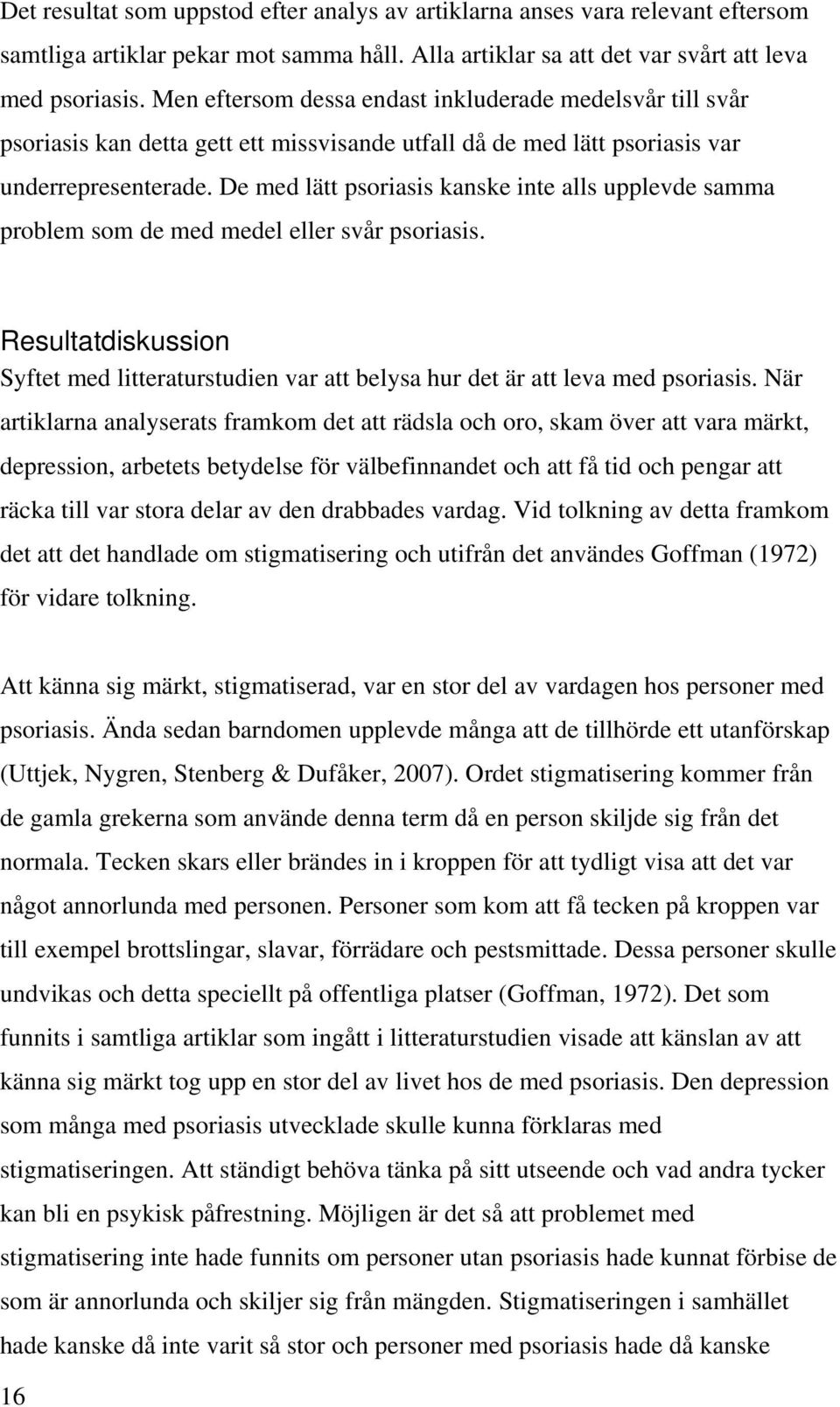 De med lätt psoriasis kanske inte alls upplevde samma problem som de med medel eller svår psoriasis. Resultatdiskussion Syftet med litteraturstudien var att belysa hur det är att leva med psoriasis.