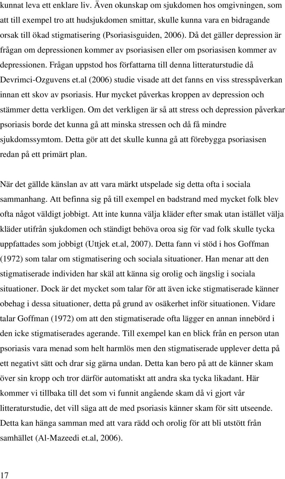 Då det gäller depression är frågan om depressionen kommer av psoriasisen eller om psoriasisen kommer av depressionen.