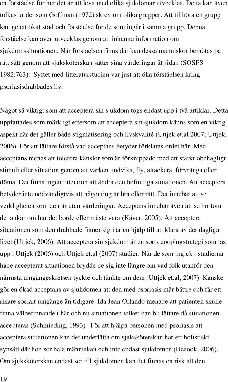 När förståelsen finns där kan dessa människor bemötas på rätt sätt genom att sjuksköterskan sätter sina värderingar åt sidan (SOSFS 1982:763).