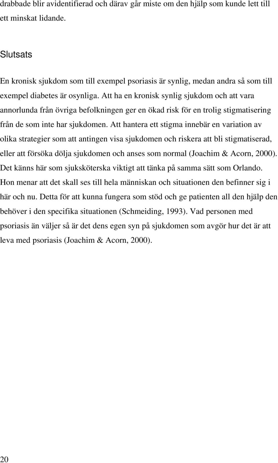 Att ha en kronisk synlig sjukdom och att vara annorlunda från övriga befolkningen ger en ökad risk för en trolig stigmatisering från de som inte har sjukdomen.