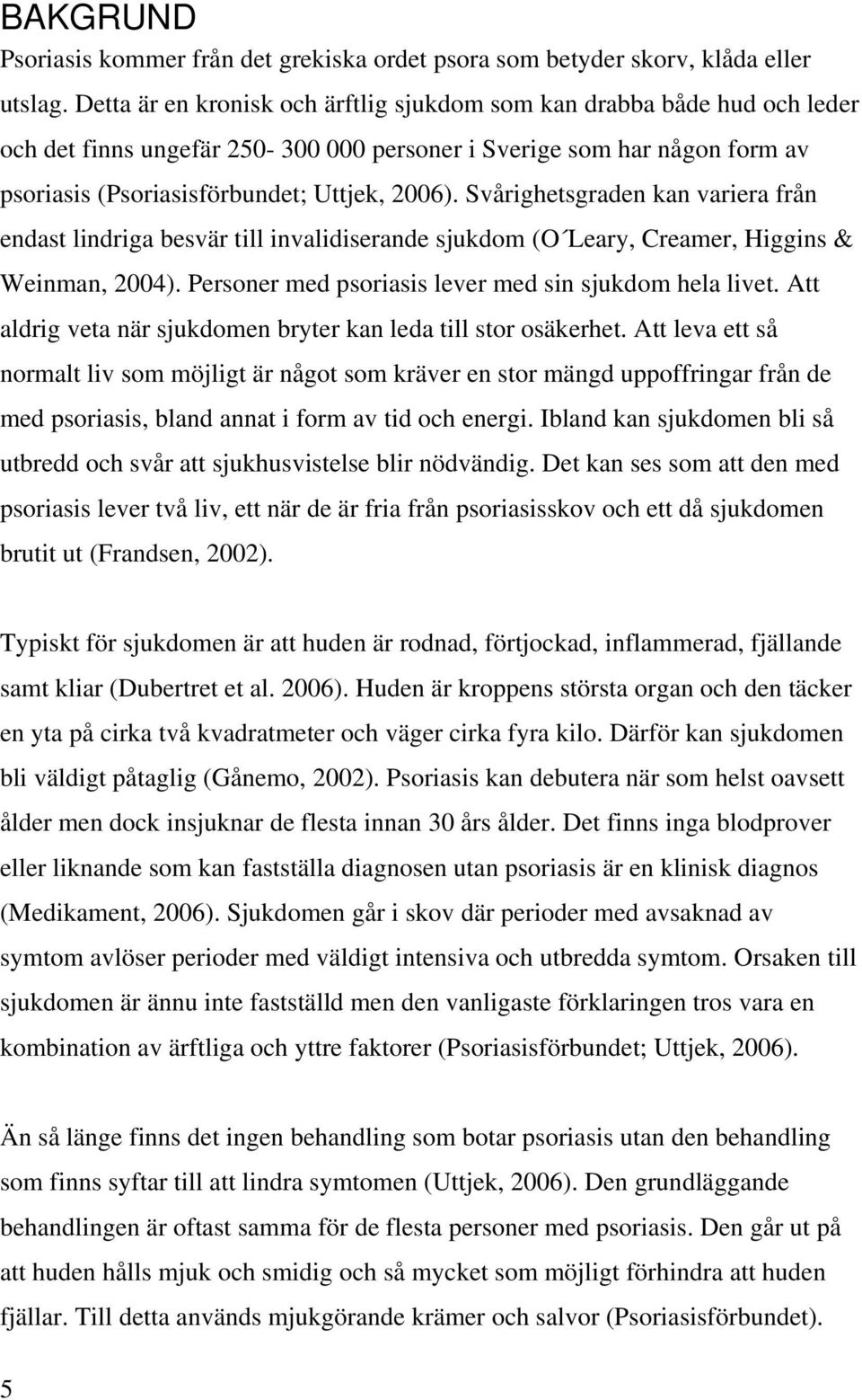 Svårighetsgraden kan variera från endast lindriga besvär till invalidiserande sjukdom (O Leary, Creamer, Higgins & Weinman, 2004). Personer med psoriasis lever med sin sjukdom hela livet.