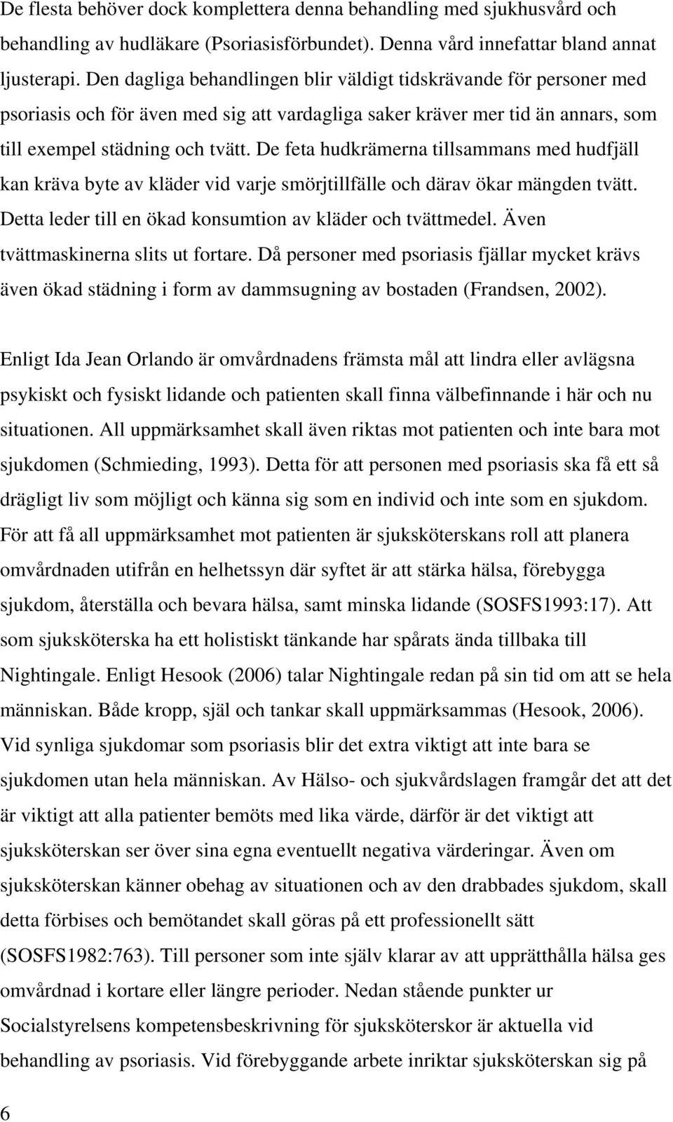 De feta hudkrämerna tillsammans med hudfjäll kan kräva byte av kläder vid varje smörjtillfälle och därav ökar mängden tvätt. Detta leder till en ökad konsumtion av kläder och tvättmedel.
