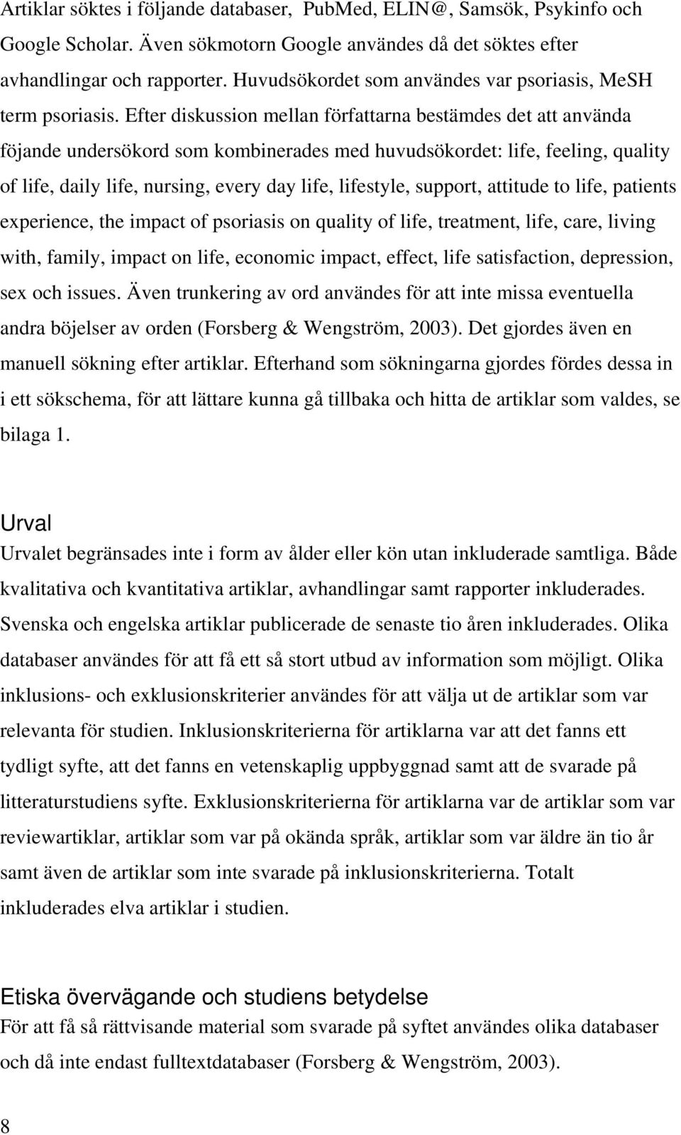 Efter diskussion mellan författarna bestämdes det att använda föjande undersökord som kombinerades med huvudsökordet: life, feeling, quality of life, daily life, nursing, every day life, lifestyle,