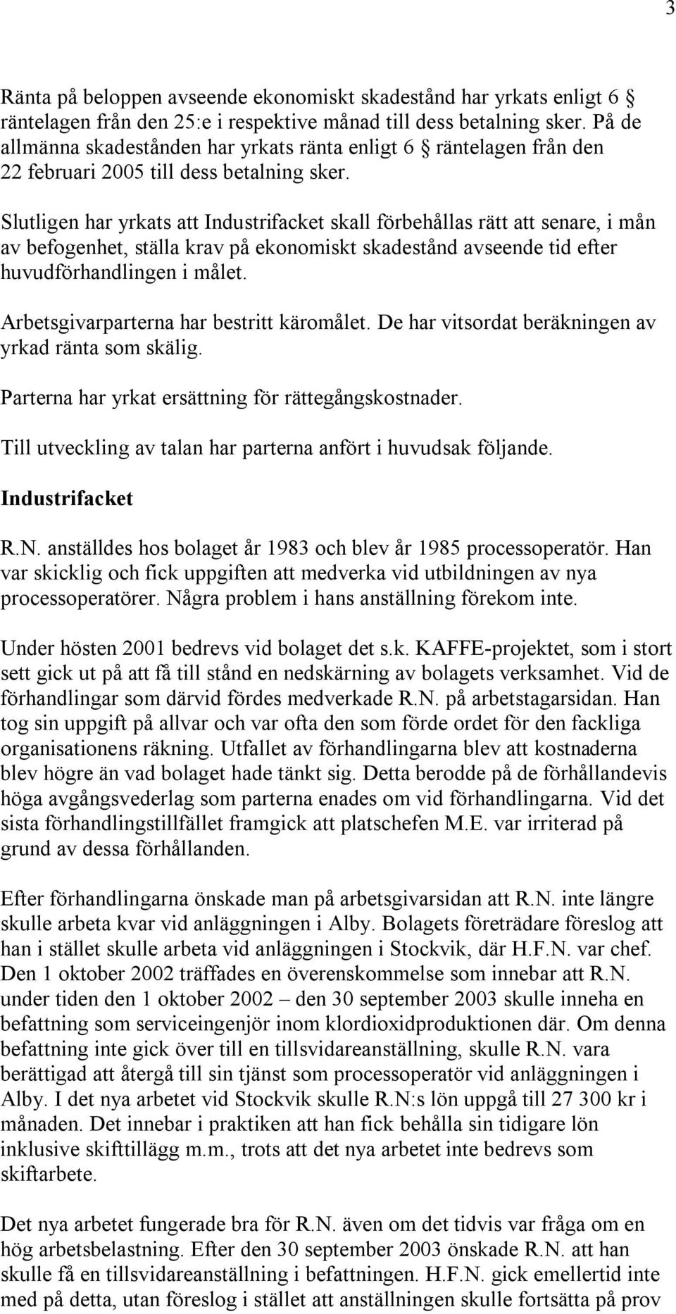 Slutligen har yrkats att Industrifacket skall förbehållas rätt att senare, i mån av befogenhet, ställa krav på ekonomiskt skadestånd avseende tid efter huvudförhandlingen i målet.