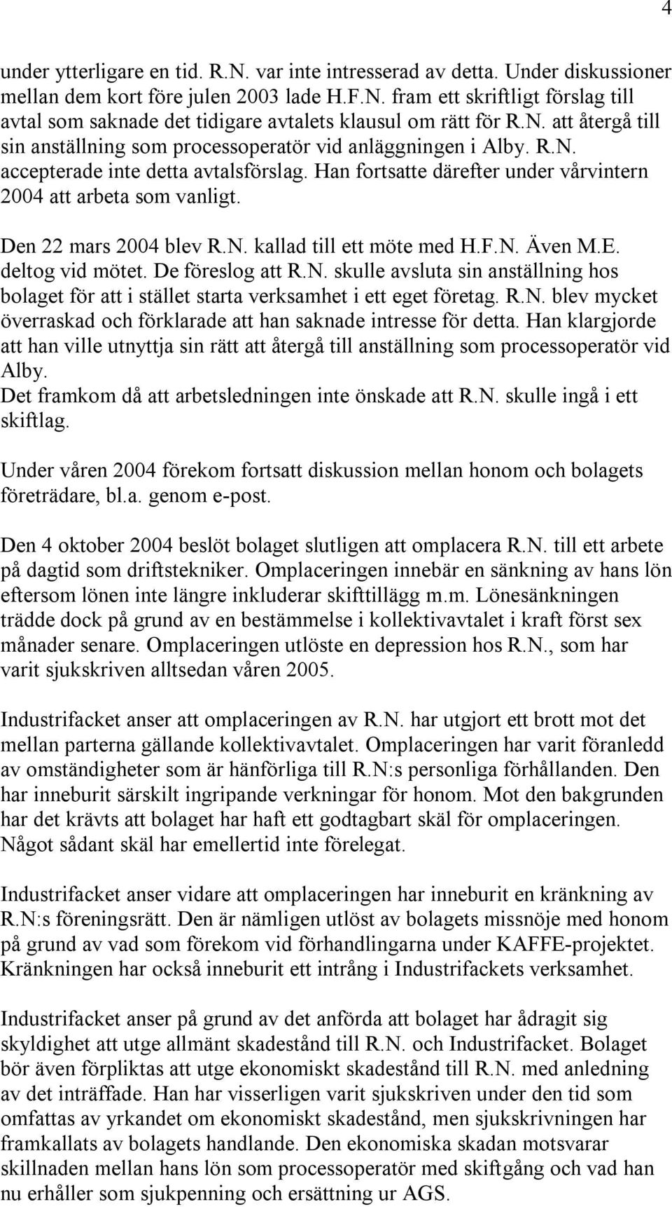 Den 22 mars 2004 blev R.N. kallad till ett möte med H.F.N. Även M.E. deltog vid mötet. De föreslog att R.N. skulle avsluta sin anställning hos bolaget för att i stället starta verksamhet i ett eget företag.