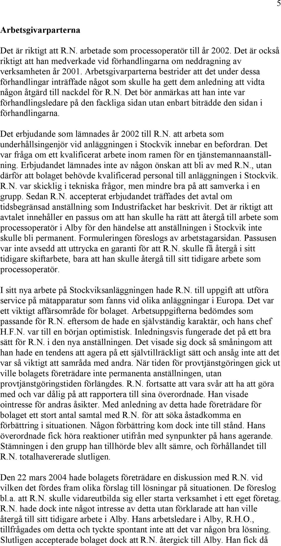 Det bör anmärkas att han inte var förhandlingsledare på den fackliga sidan utan enbart biträdde den sidan i förhandlingarna. Det erbjudande som lämnades år 2002 till R.N.