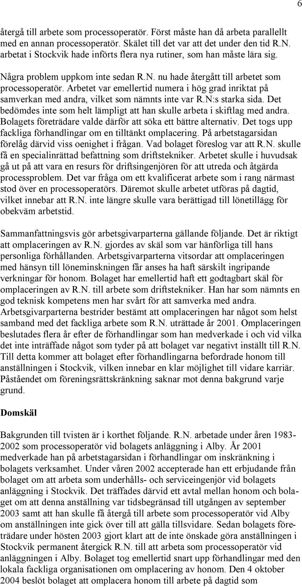 Arbetet var emellertid numera i hög grad inriktat på samverkan med andra, vilket som nämnts inte var R.N:s starka sida. Det bedömdes inte som helt lämpligt att han skulle arbeta i skiftlag med andra.