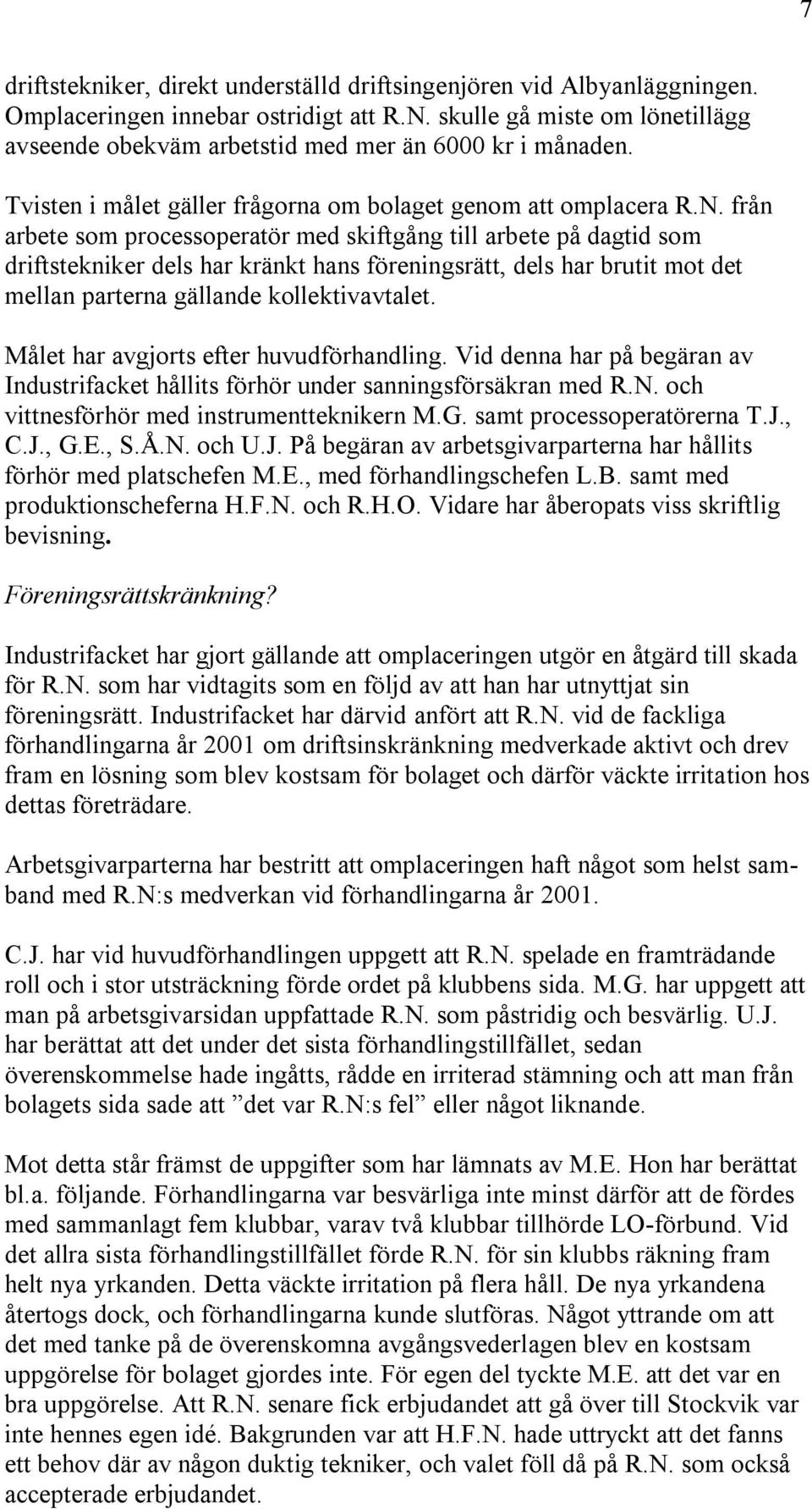 från arbete som processoperatör med skiftgång till arbete på dagtid som driftstekniker dels har kränkt hans föreningsrätt, dels har brutit mot det mellan parterna gällande kollektivavtalet.