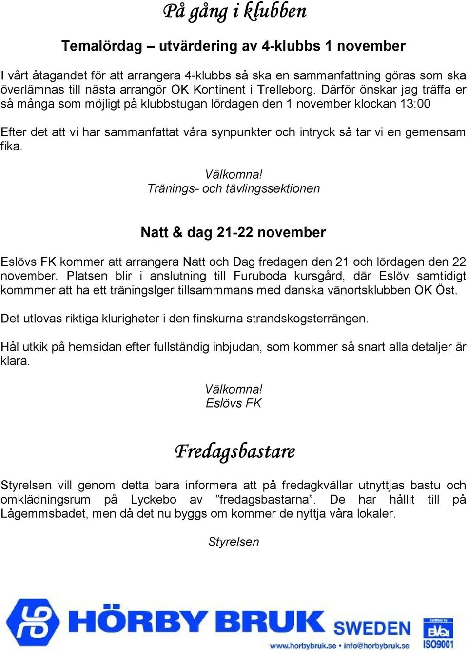 Därför önskar jag träffa er så många som möjligt på klubbstugan lördagen den 1 november klockan 13:00 Efter det att vi har sammanfattat våra synpunkter och intryck så tar vi en gemensam fika.