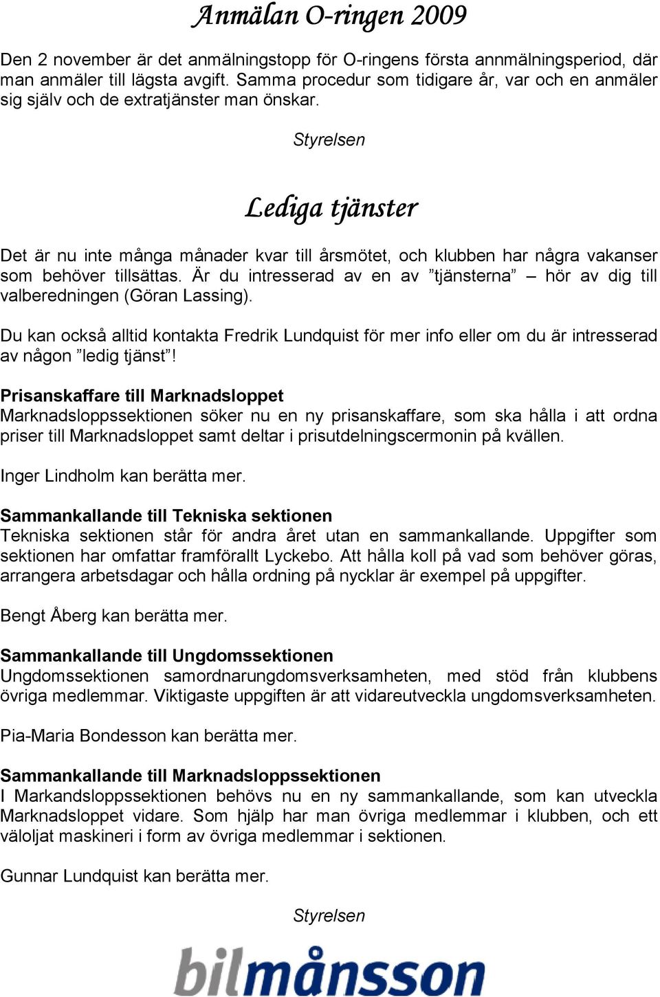 Styrelsen Lediga tjänster Det är nu inte många månader kvar till årsmötet, och klubben har några vakanser som behöver tillsättas.