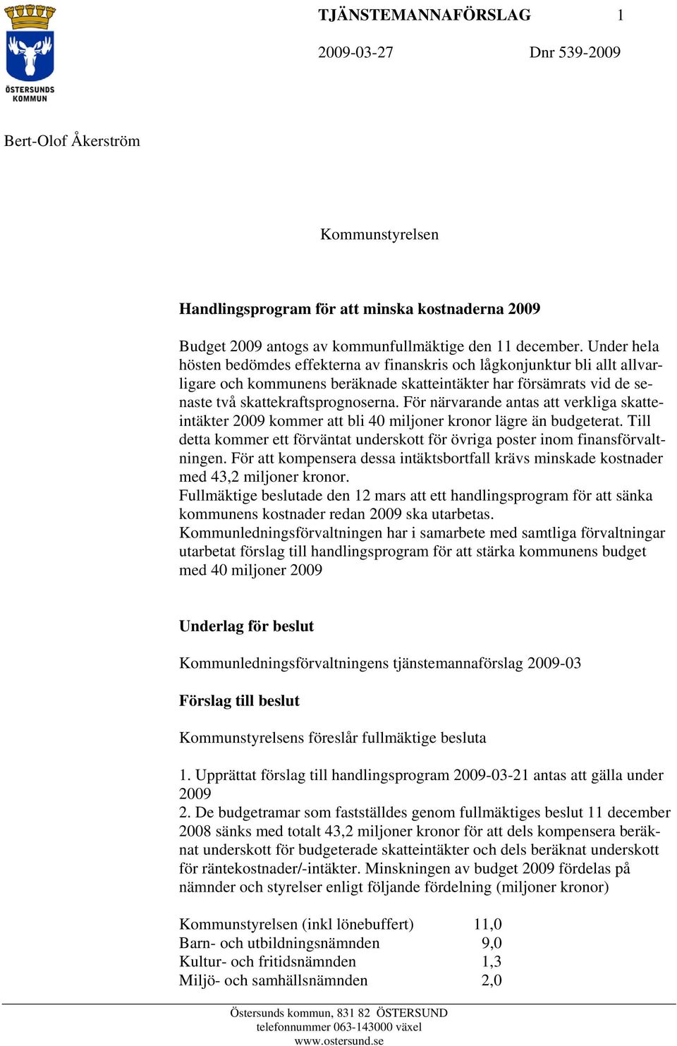 För närvarande antas att verkliga skatteintäkter 2009 kommer att bli 40 miljoner kronor lägre än budgeterat. Till detta kommer ett förväntat underskott för övriga poster inom finansförvaltningen.