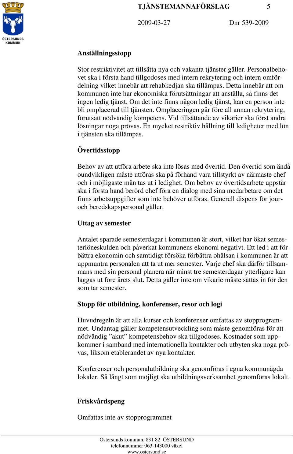 Detta innebär att om kommunen inte har ekonomiska förutsättningar att anställa, så finns det ingen ledig tjänst. Om det inte finns någon ledig tjänst, kan en person inte bli omplacerad till tjänsten.