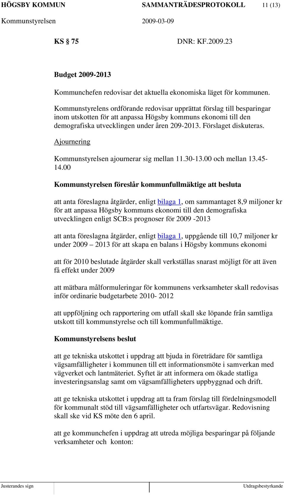 Förslaget diskuteras. Ajournering Kommunstyrelsen ajournerar sig mellan 11.30-13.00 och mellan 13.45-14.