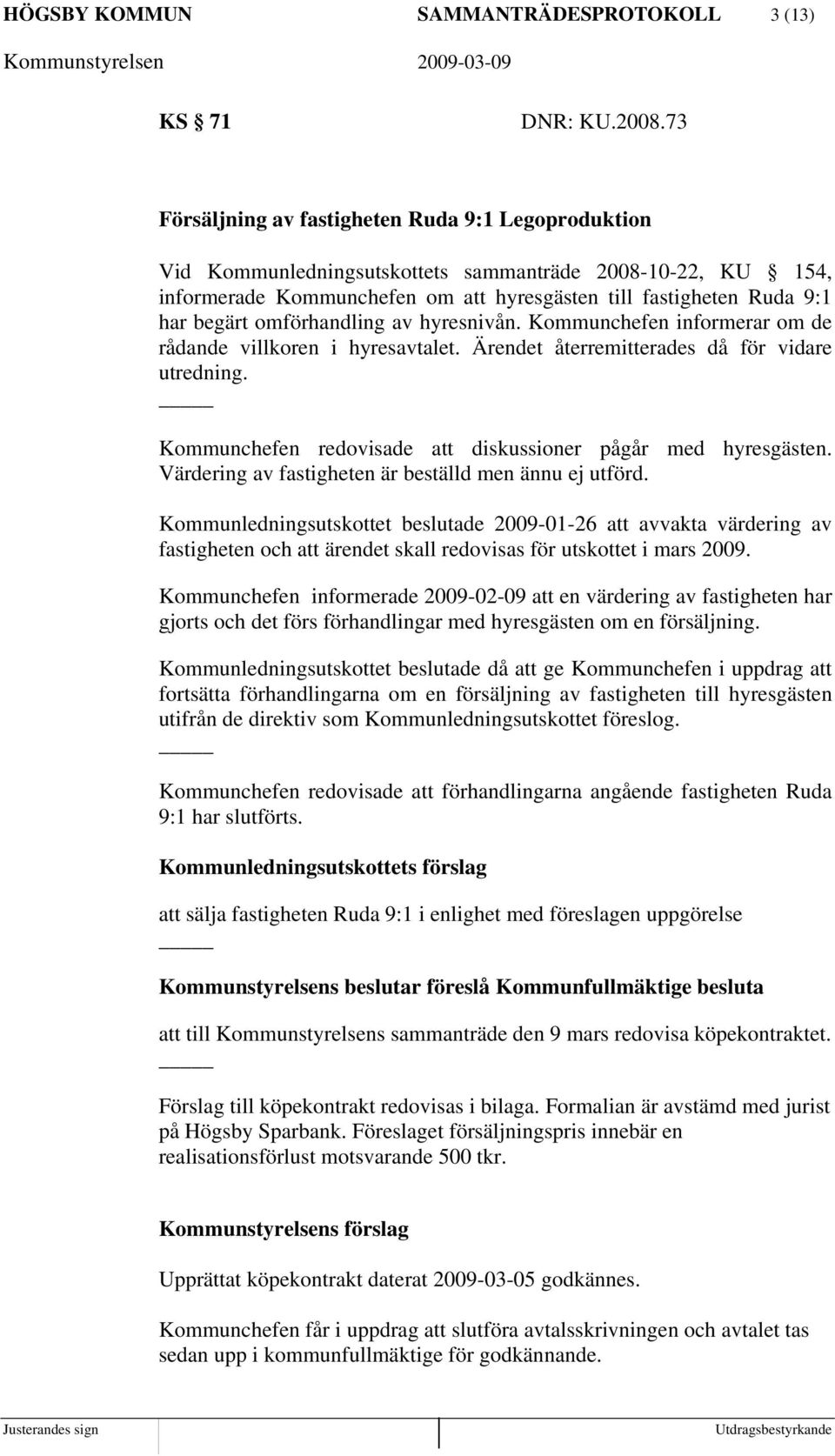 omförhandling av hyresnivån. Kommunchefen informerar om de rådande villkoren i hyresavtalet. Ärendet återremitterades då för vidare utredning.