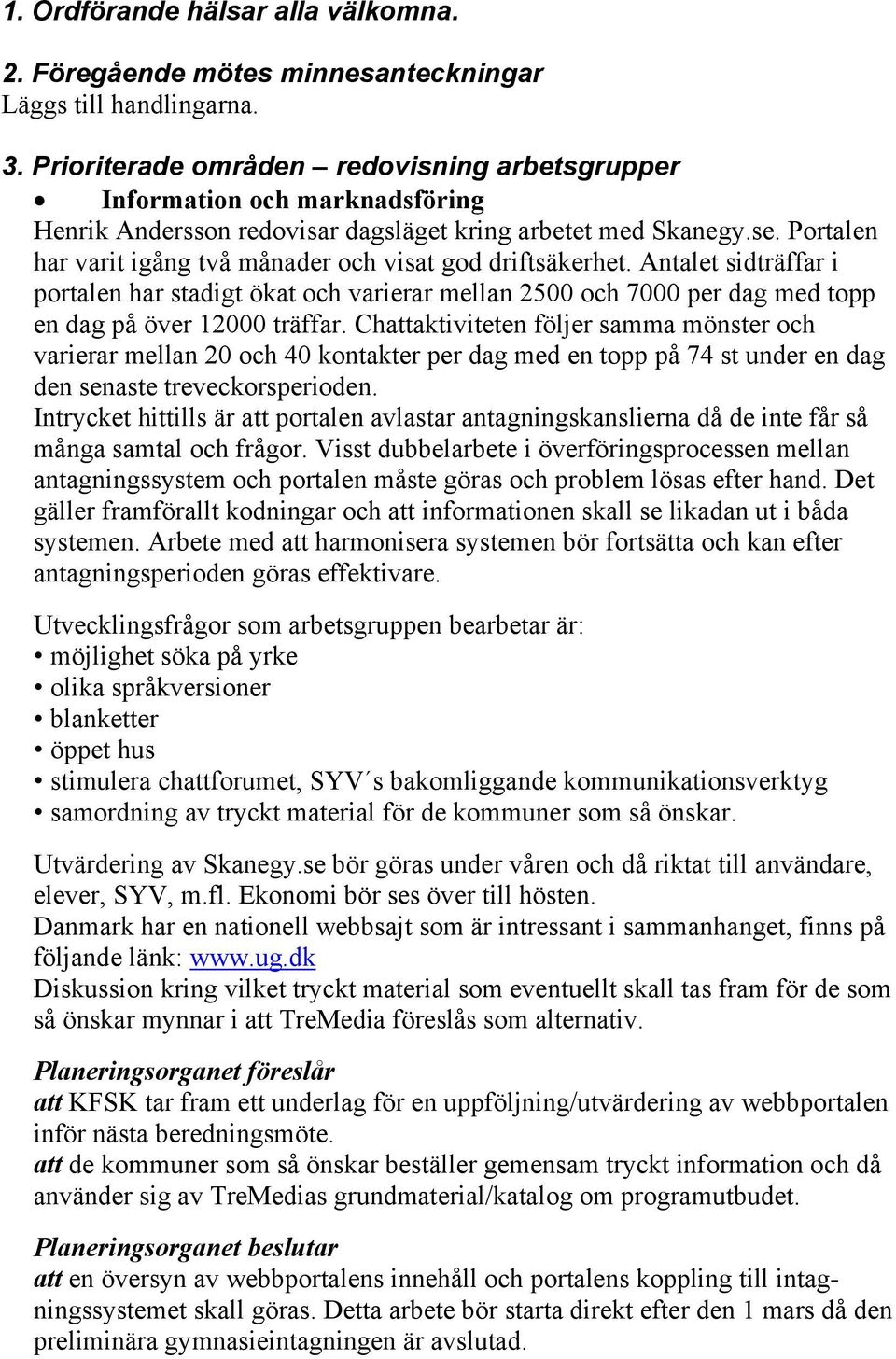 Portalen har varit igång två månader och visat god driftsäkerhet. Antalet sidträffar i portalen har stadigt ökat och varierar mellan 2500 och 7000 per dag med topp en dag på över 12000 träffar.