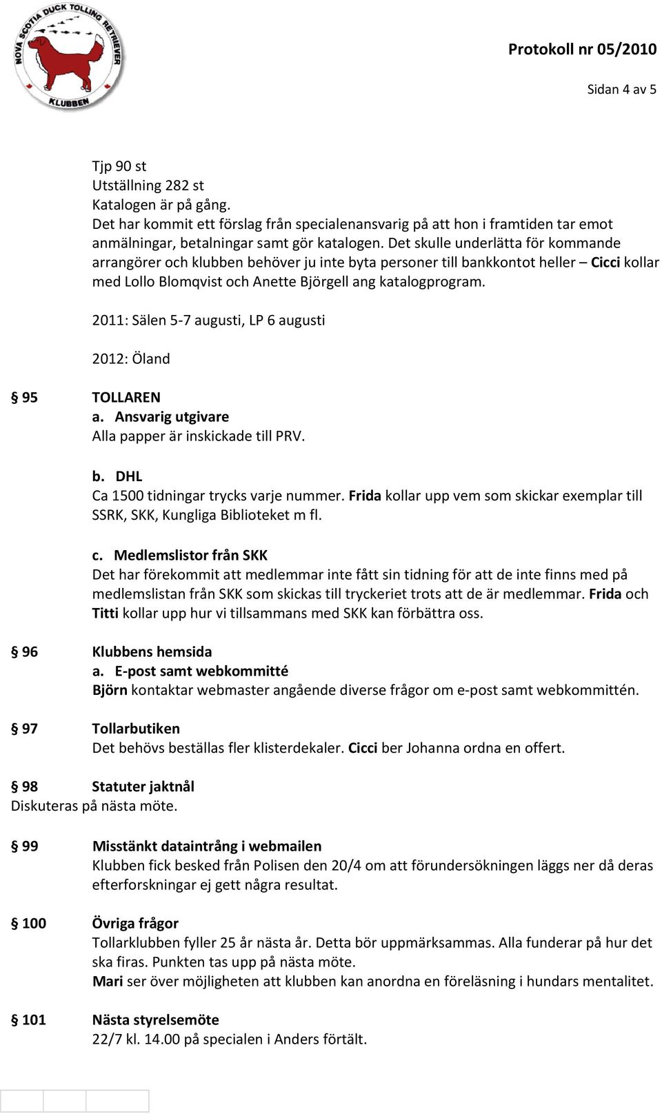 2011: Sälen 5 7 augusti, LP 6 augusti 2012: Öland 95 TOLLAREN a. Ansvarig utgivare Alla papper är inskickade till PRV. b. DHL Ca 1500 tidningar trycks varje nummer.