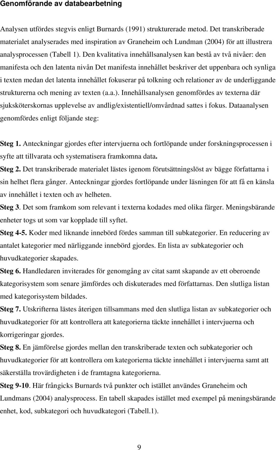 Den kvalitativa innehållsanalysen kan bestå av två nivåer: den manifesta och den latenta nivån Det manifesta innehållet beskriver det uppenbara och synliga i texten medan det latenta innehållet