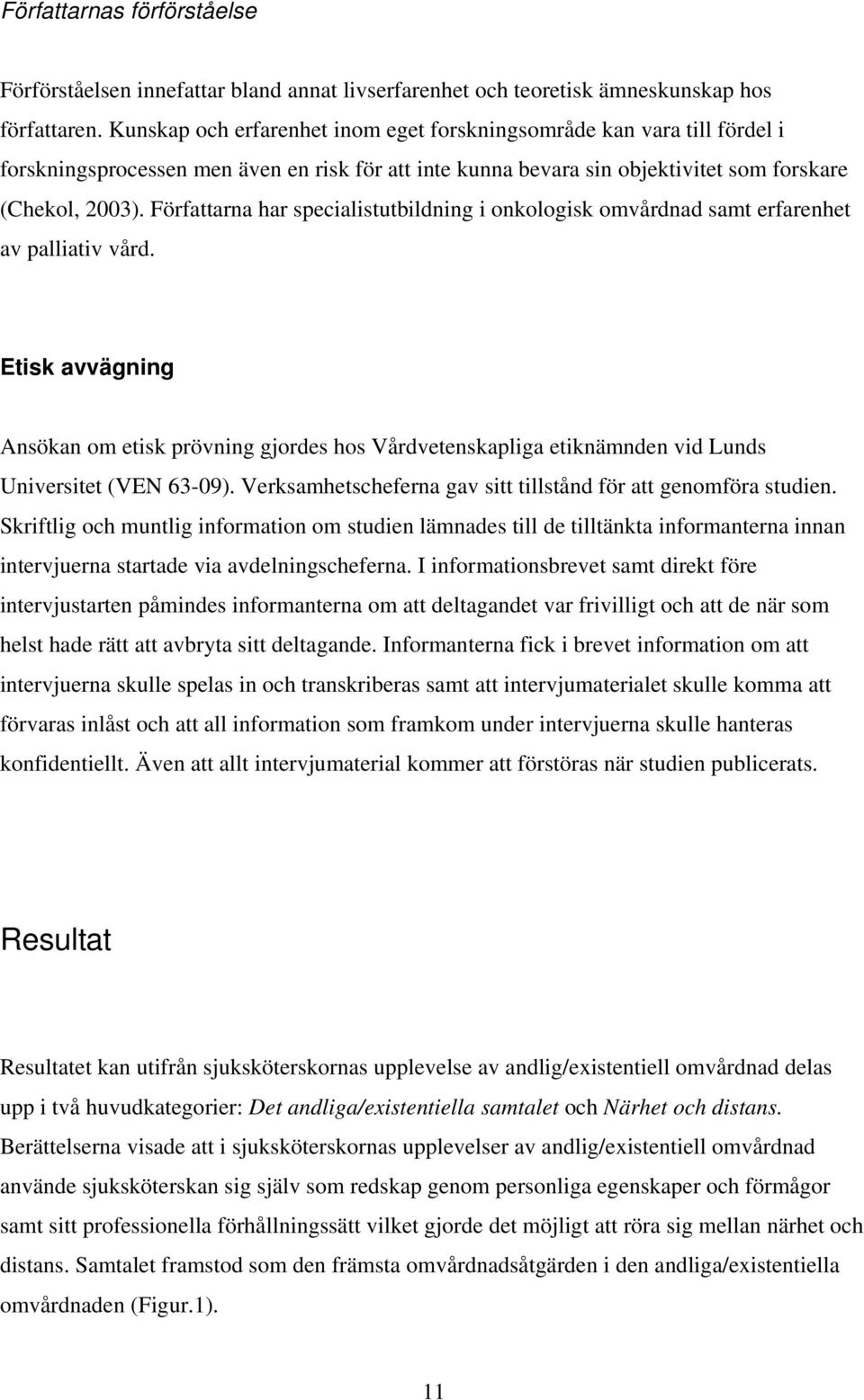 Författarna har specialistutbildning i onkologisk omvårdnad samt erfarenhet av palliativ vård.