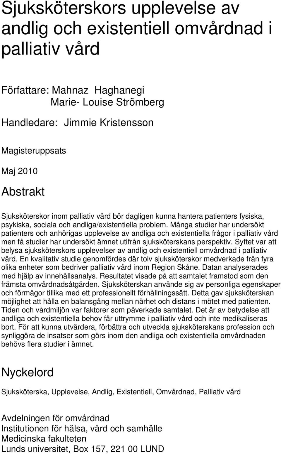 Många studier har undersökt patienters och anhörigas upplevelse av andliga och existentiella frågor i palliativ vård men få studier har undersökt ämnet utifrån sjuksköterskans perspektiv.