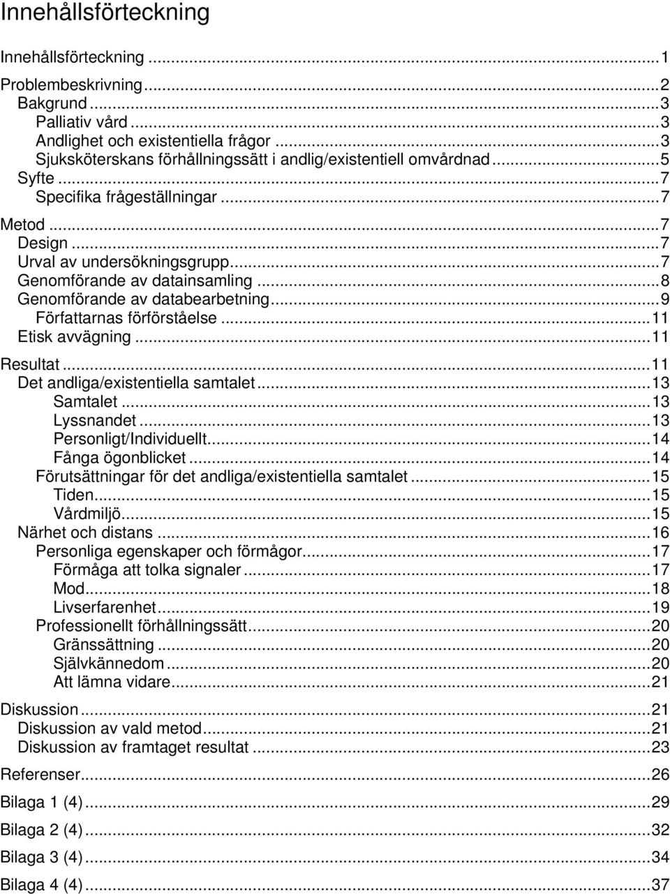 ..8 Genomförande av databearbetning...9 Författarnas förförståelse...11 Etisk avvägning...11 Resultat...11 Det andliga/existentiella samtalet...13 Samtalet...13 Lyssnandet...13 Personligt/Individuellt.