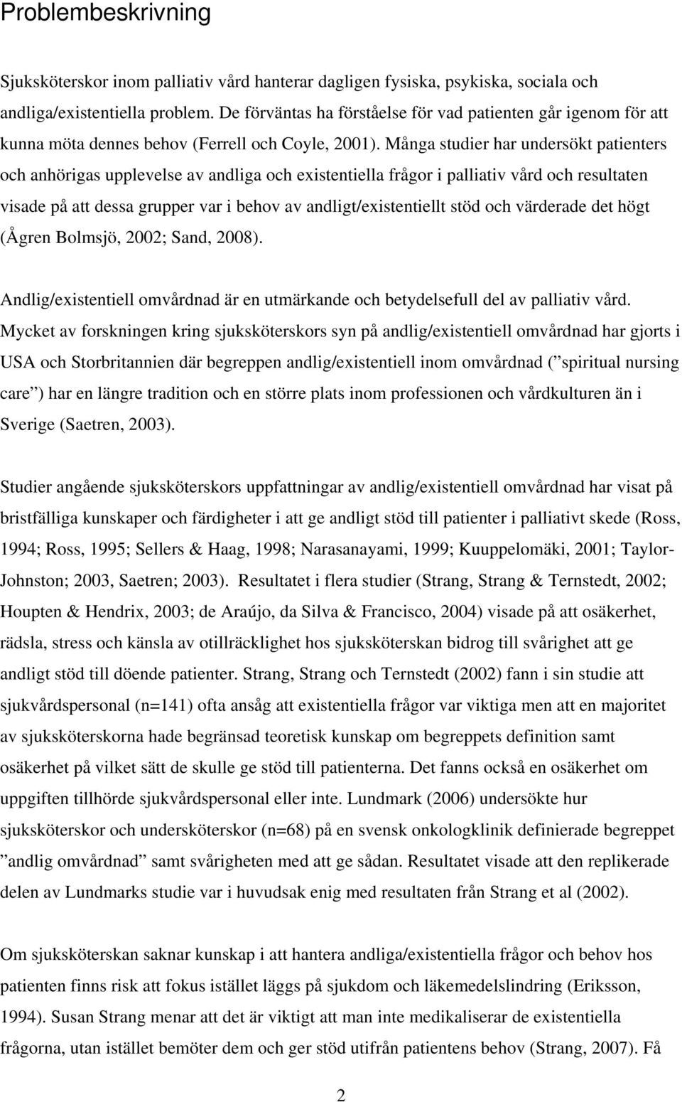 Många studier har undersökt patienters och anhörigas upplevelse av andliga och existentiella frågor i palliativ vård och resultaten visade på att dessa grupper var i behov av andligt/existentiellt