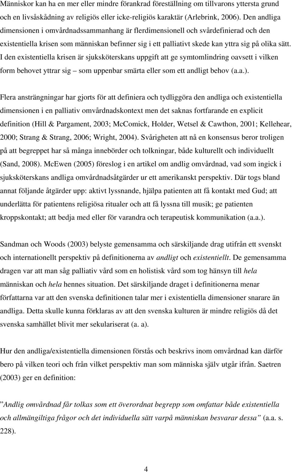 I den existentiella krisen är sjuksköterskans uppgift att ge symtomlindring oavsett i vilken form behovet yttrar sig som uppenbar smärta eller som ett andligt behov (a.a.).