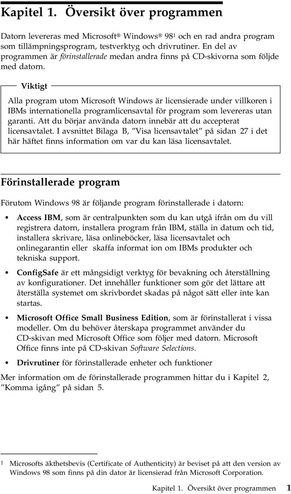 Viktigt Alla program utom Microsoft Windows är licensierade under villkoren i IBMs internationella programlicensavtal för program som levereras utan garanti.