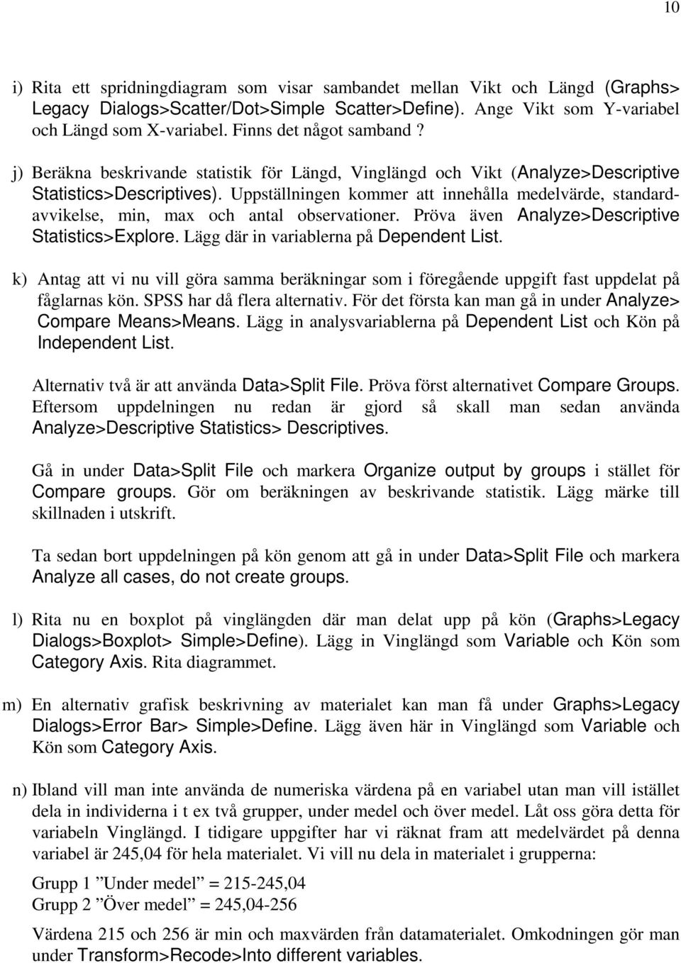 Uppställningen kommer att innehålla medelvärde, standardavvikelse, min, max och antal observationer. Pröva även Analyze>Descriptive Statistics>Explore. Lägg där in variablerna på Dependent List.