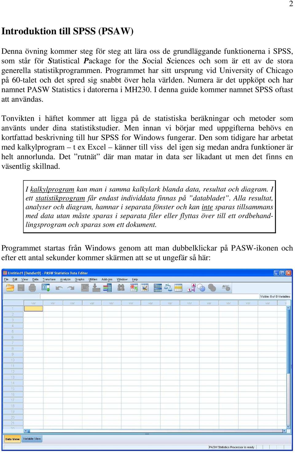 Numera är det uppköpt och har namnet PASW Statistics i datorerna i MH230. I denna guide kommer namnet SPSS oftast att användas.