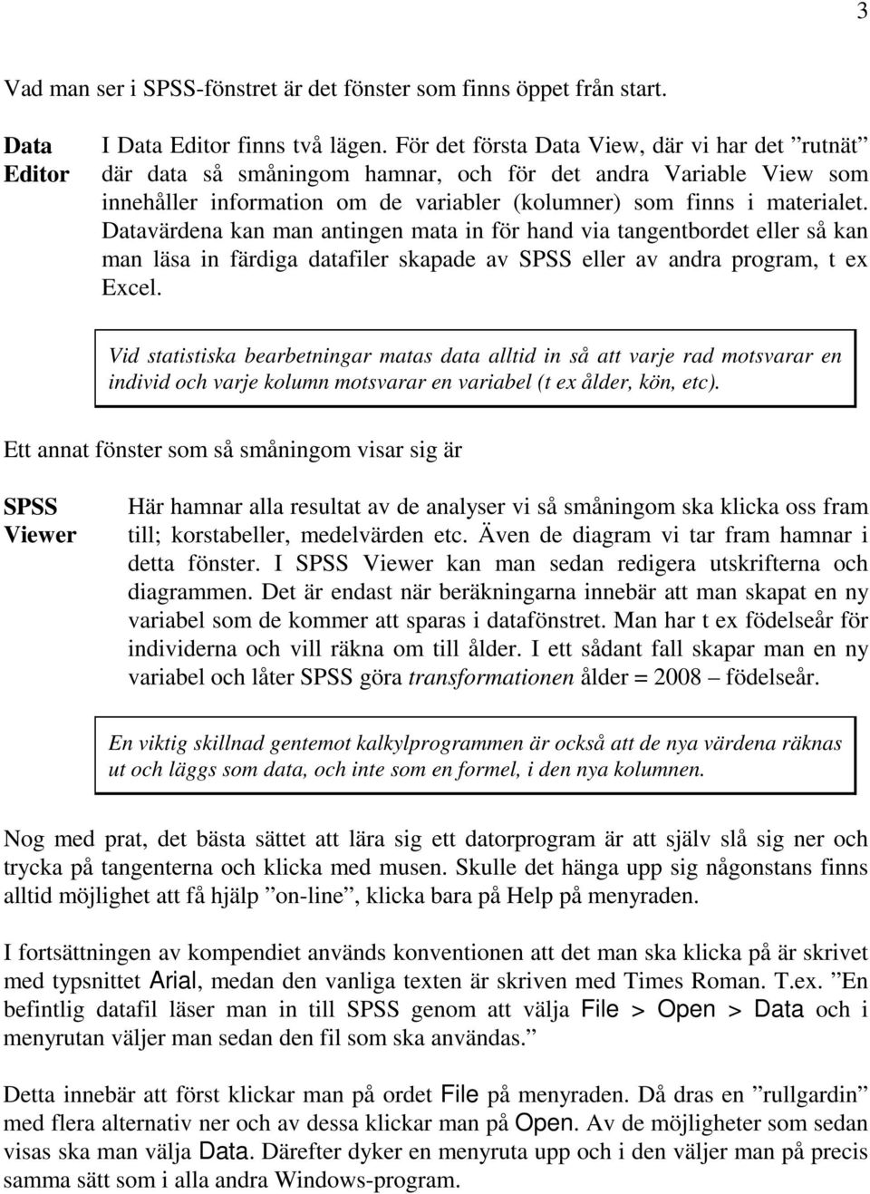 Datavärdena kan man antingen mata in för hand via tangentbordet eller så kan man läsa in färdiga datafiler skapade av SPSS eller av andra program, t ex Excel.