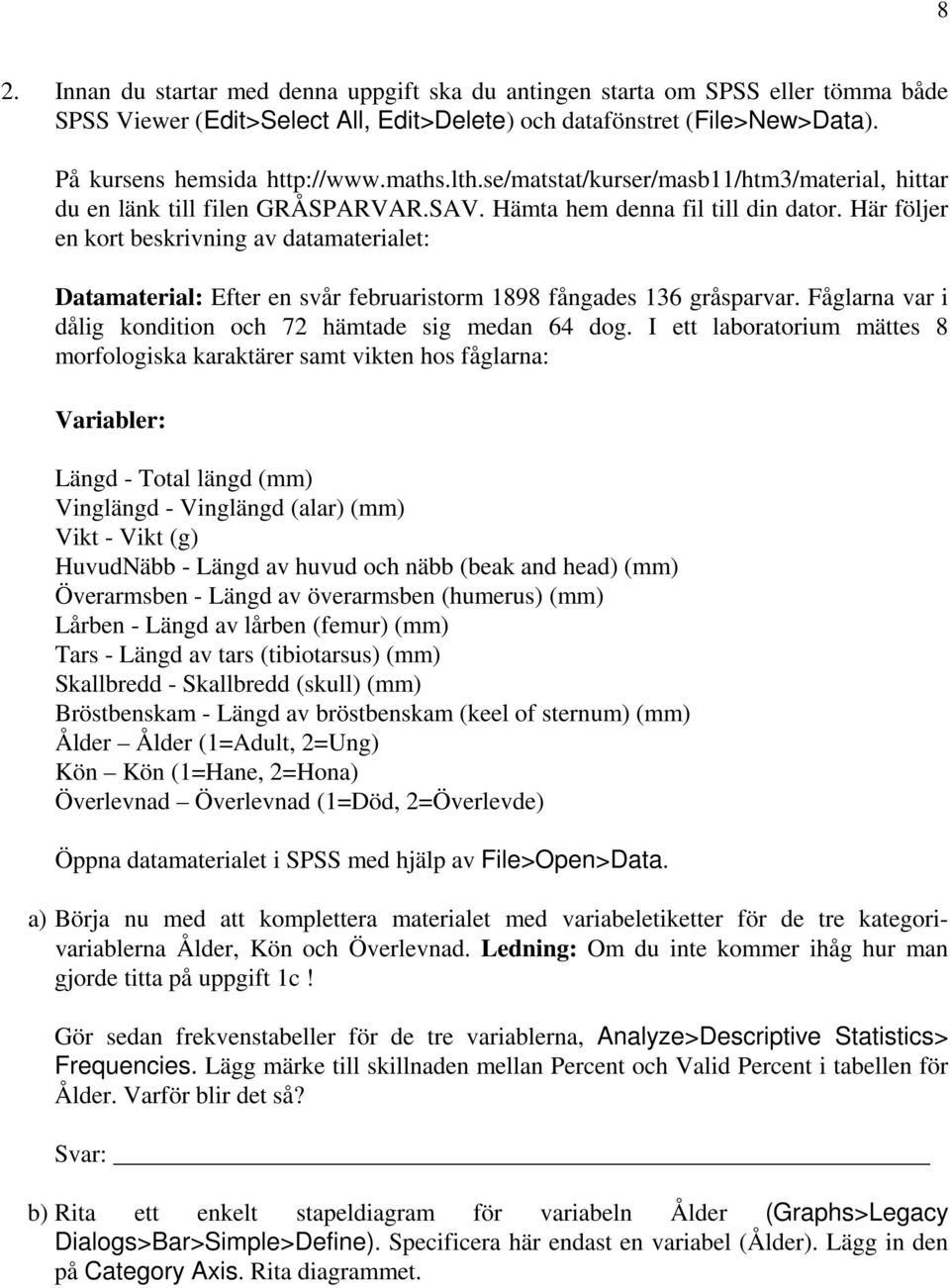 Här följer en kort beskrivning av datamaterialet: Datamaterial: Efter en svår februaristorm 1898 fångades 136 gråsparvar. Fåglarna var i dålig kondition och 72 hämtade sig medan 64 dog.