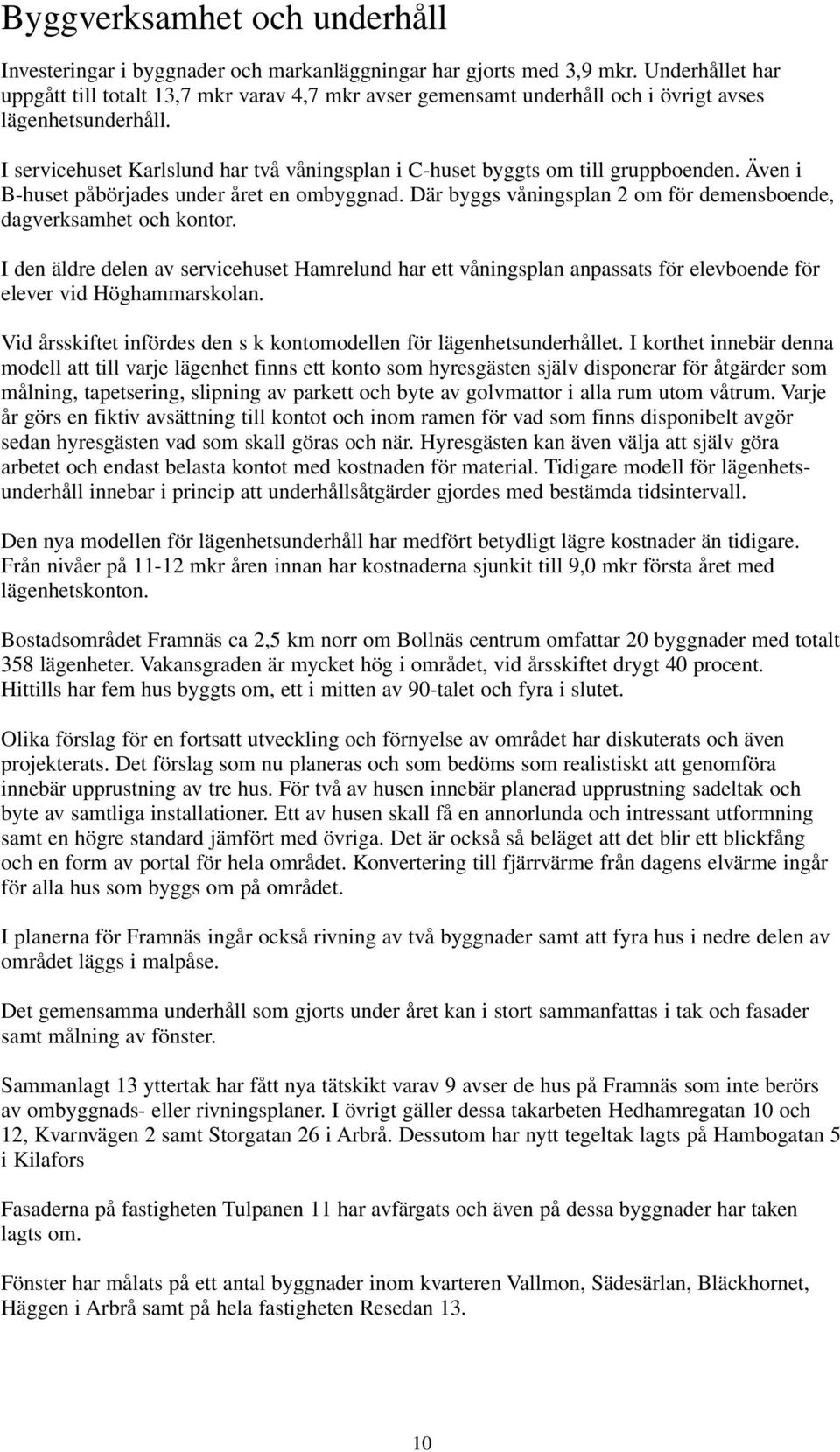 I servicehuset Karlslund har två våningsplan i C-huset byggts om till gruppboenden. Även i B-huset påbörjades under året en ombyggnad.