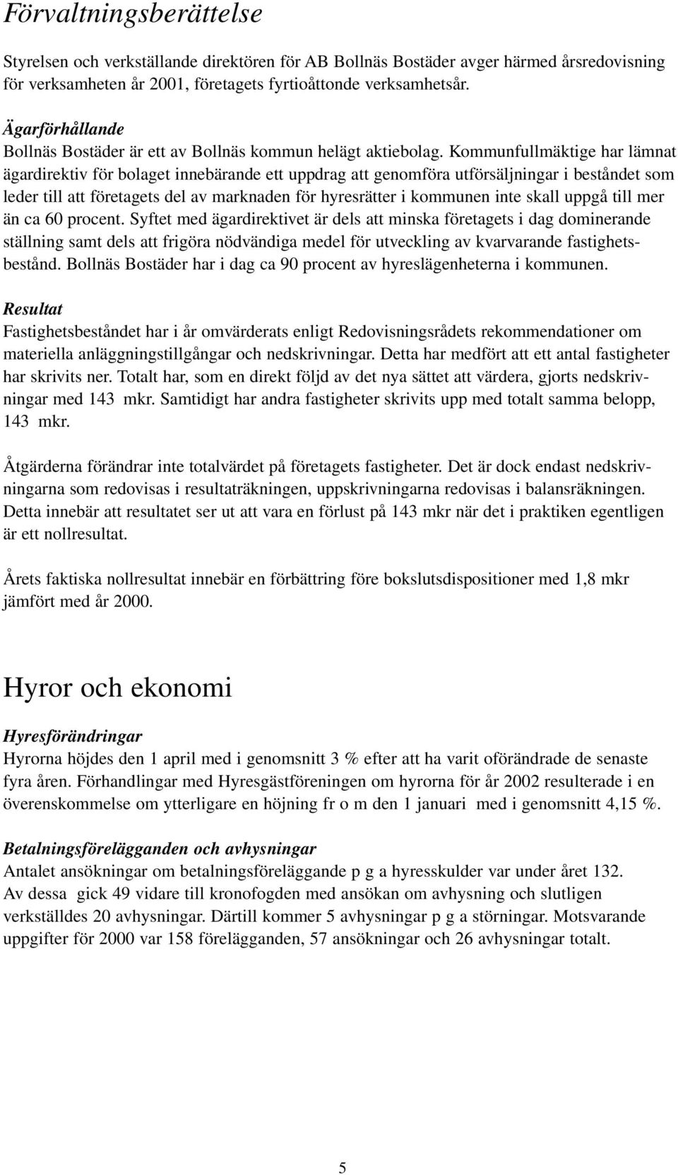 Kommunfullmäktige har lämnat ägardirektiv för bolaget innebärande ett uppdrag att genomföra utförsäljningar i beståndet som leder till att företagets del av marknaden för hyresrätter i kommunen inte