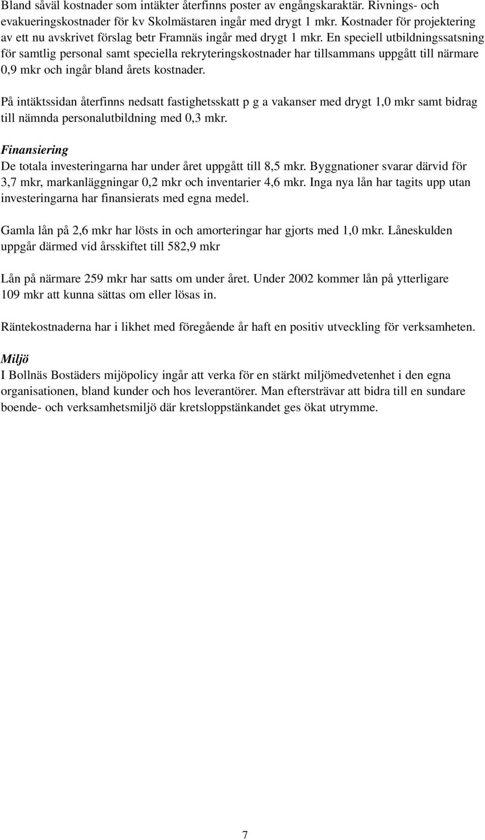 En speciell utbildningssatsning för samtlig personal samt speciella rekryteringskostnader har tillsammans uppgått till närmare 0,9 mkr och ingår bland årets kostnader.