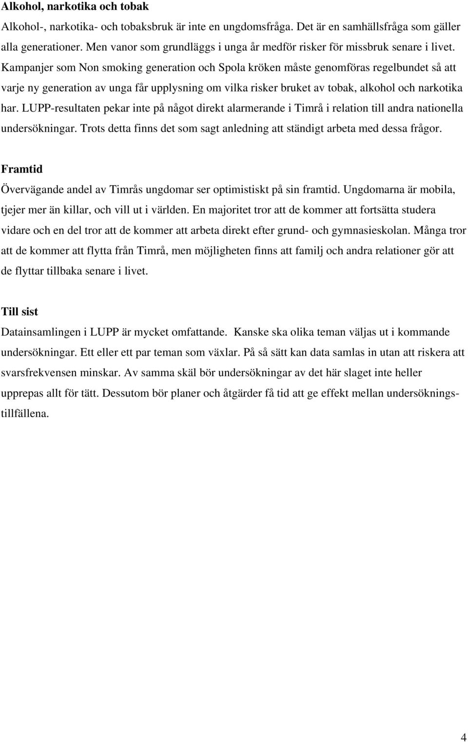 Kampanjer som Non smoking generation och Spola kröken måste genomföras regelbundet så att varje ny generation av unga får upplysning om vilka risker bruket av tobak, alkohol och narkotika har.