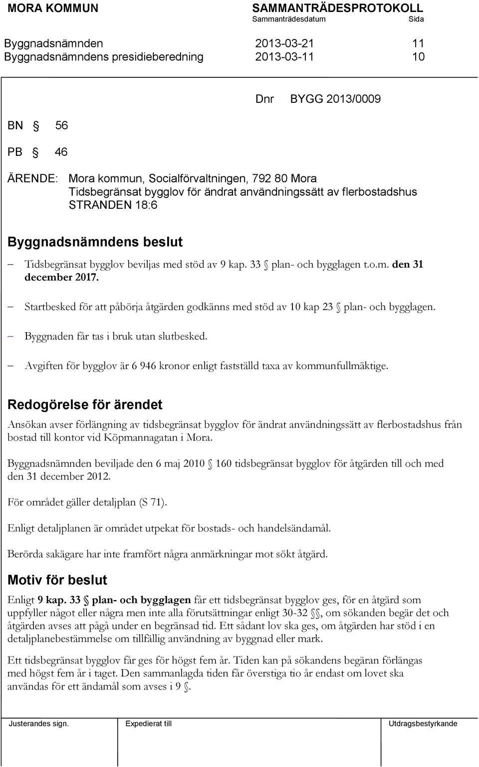 Byggnaden får tas i bruk utan slutbesked. Avgiften för bygglov är 6 946 kronor enligt fastställd taxa av kommunfullmäktige.