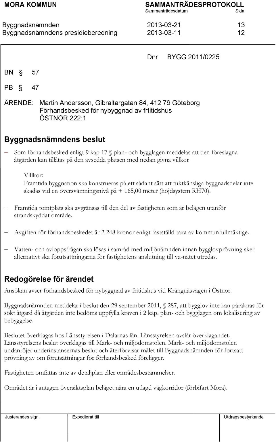 byggnadsdelar inte skadas vid en översvämningsnivå på + 165,00 meter (höjdsystem RH70). Framtida tomtplats ska avgränsas till den del av fastigheten som är belägen utanför strandskyddat område.