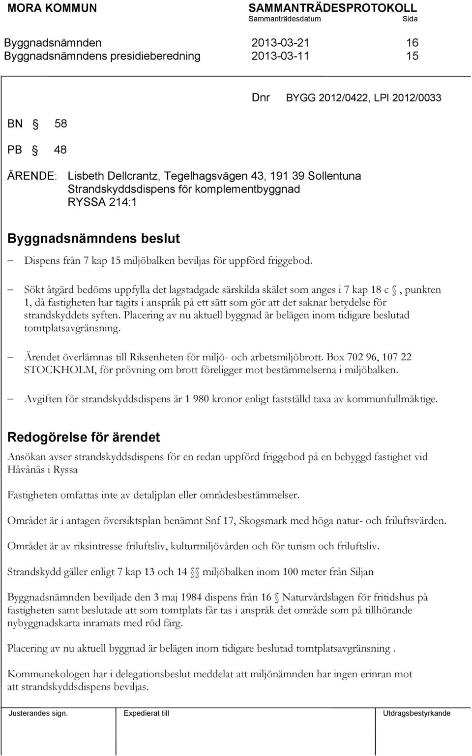 Sökt åtgärd bedöms uppfylla det lagstadgade särskilda skälet som anges i 7 kap 18 c, punkten 1, då fastigheten har tagits i anspråk på ett sätt som gör att det saknar betydelse för strandskyddets