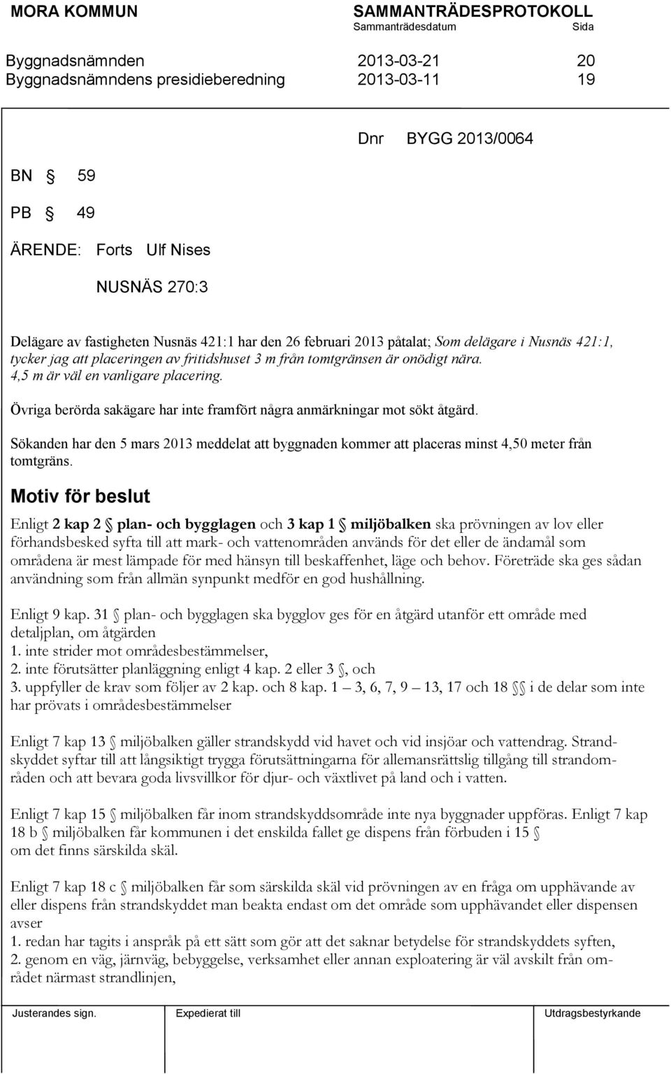 Sökanden har den 5 mars 2013 meddelat att byggnaden kommer att placeras minst 4,50 meter från tomtgräns.