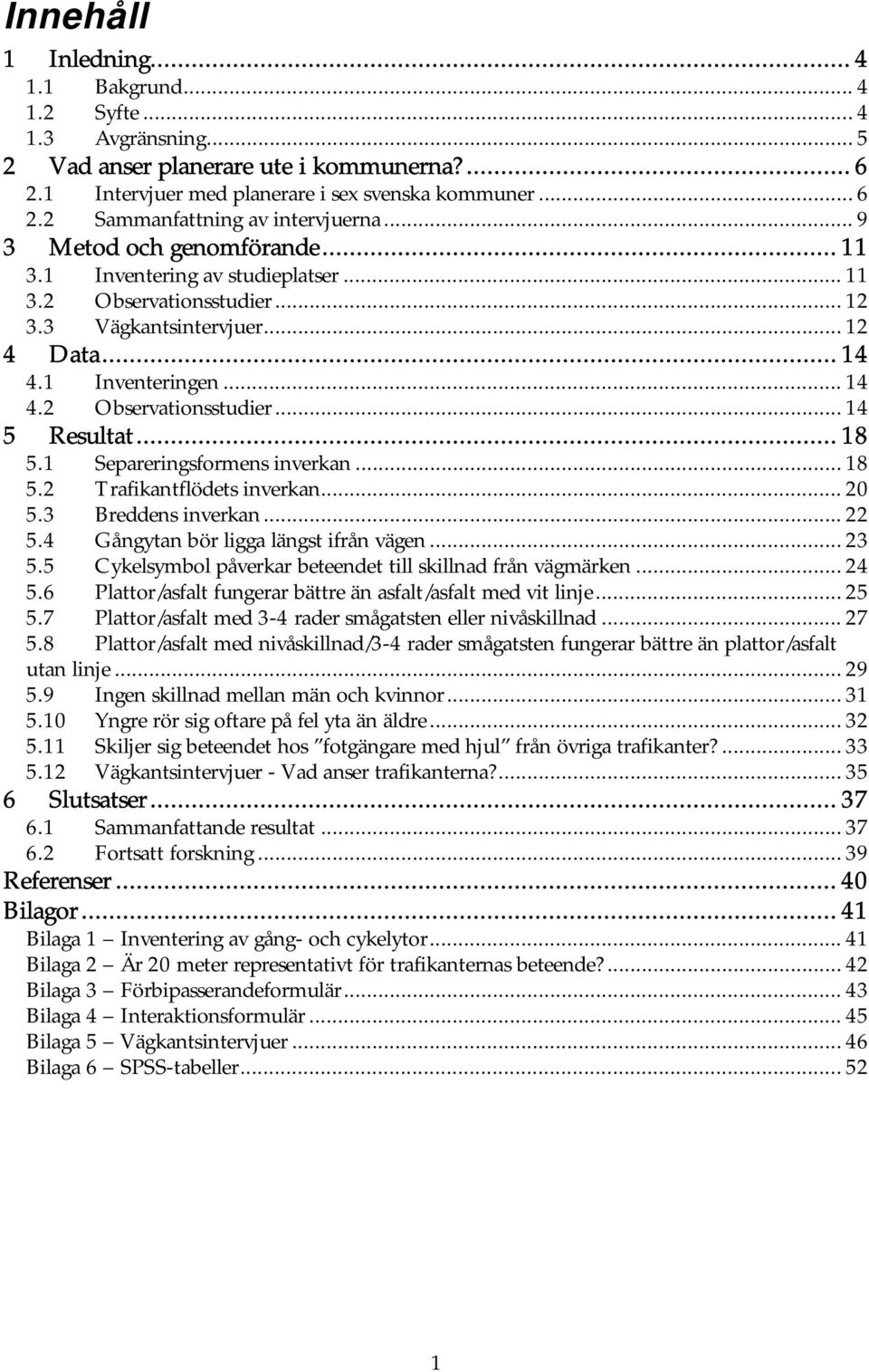 .. 18 5.1 ens inverkan... 18 5.2 Trafikantflödets inverkan... 20 5.3 Breddens inverkan... 22 5.4 Gångytan bör ligga längst ifrån vägen... 23 5.