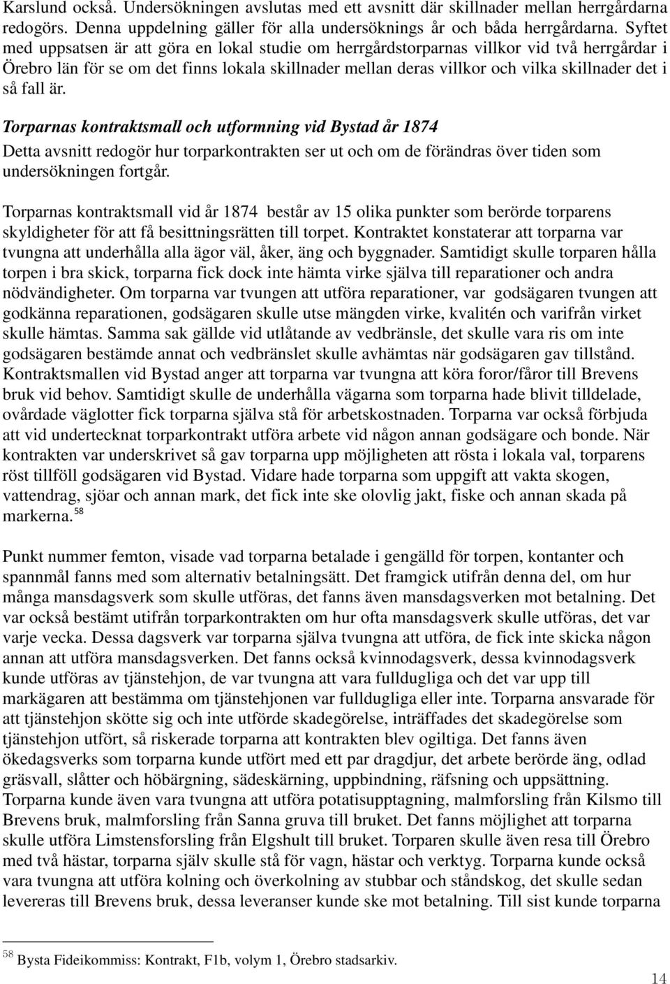 fall är. Torparnas kontraktsmall och utformning vid Bystad år 1874 Detta avsnitt redogör hur torparkontrakten ser ut och om de förändras över tiden som undersökningen fortgår.