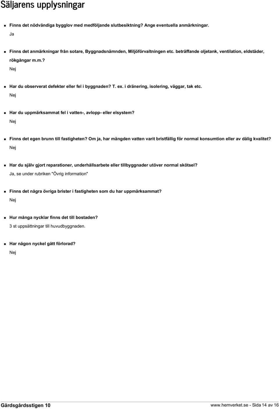 Nej Har du uppmärksammat fel i vatten-, avlopp- eller elsystem? Nej Finns det egen brunn till fastigheten? Om ja, har mängden vatten varit bristfällig för normal konsumtion eller av dålig kvalitet?